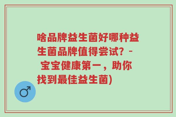 啥品牌益生菌好哪种益生菌品牌值得尝试?- 宝宝健康第一,助你找到最佳益生菌)-第1张图片-超越 啥品牌益生菌好哪种益生菌品牌值得尝试?- 宝宝健康第一,助你找到最佳益生菌)-第1张图片-超越