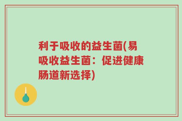 利于吸收的益生菌(易吸收益生菌:促进健康肠道新选择)-第1张图片-超越 利于吸收的益生菌(易吸收益生菌:促进健康肠道新选择)-第1张图片-超越