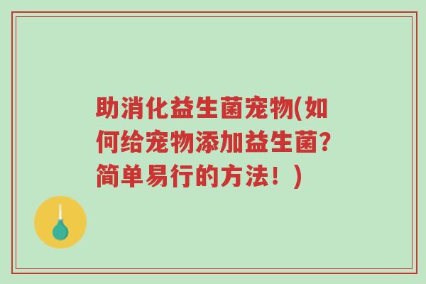 助消化益生菌宠物(如何给宠物添加益生菌?简单易行的方法!)-第1张图片-超越 助消化益生菌宠物(如何给宠物添加益生菌?简单易行的方法!)-第1张图片-超越
