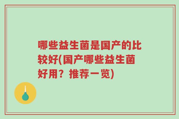 哪些益生菌是国产的比较好(国产哪些益生菌好用?推荐一览)-第1张图片-超越 哪些益生菌是国产的比较好(国产哪些益生菌好用?推荐一览)-第1张图片-超越