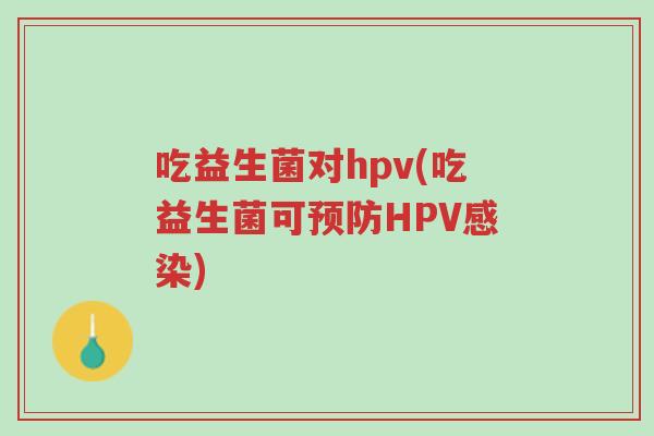 吃益生菌对hpv(吃益生菌可预防HPV感染)-第1张图片-超越 吃益生菌对hpv(吃益生菌可预防HPV感染)-第1张图片-超越
