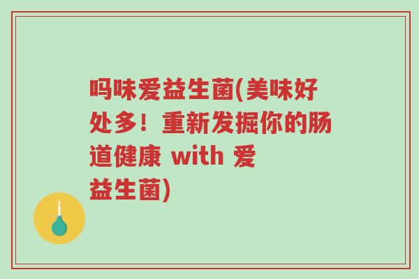 吗味爱益生菌(美味好处多!重新发掘你的肠道健康 with 爱益生菌)-第1张图片-超越 吗味爱益生菌(美味好处多!重新发掘你的肠道健康 with 爱益生菌)-第1张图片-超越