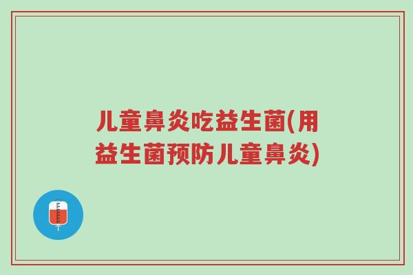 儿童鼻炎吃益生菌(用益生菌预防儿童鼻炎)-第1张图片-超越 儿童鼻炎吃益生菌(用益生菌预防儿童鼻炎)-第1张图片-超越