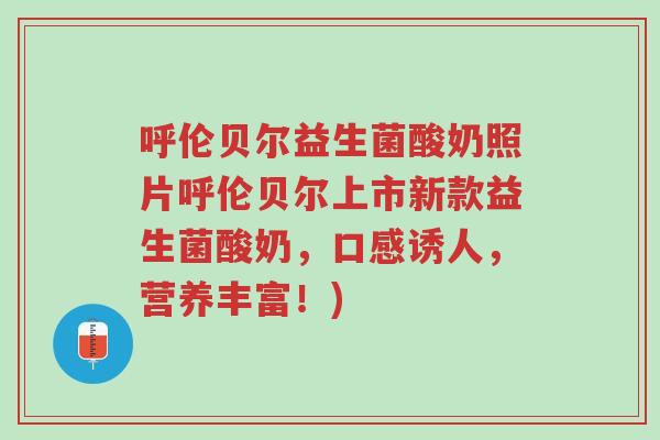 呼伦贝尔益生菌酸奶照片呼伦贝尔上市新款益生菌酸奶，口感诱人，营养丰富！)-第1张图片-超越