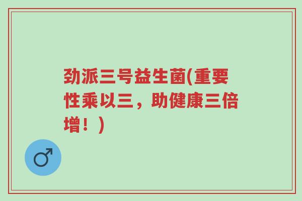 劲派三号益生菌(重要性乘以三,助健康三倍增!)-第1张图片-超越 劲派三号益生菌(重要性乘以三,助健康三倍增!)-第1张图片-超越