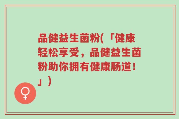 品健益生菌粉(「健康轻松享受,品健益生菌粉助你拥有健康肠道!」)-第1张图片-超越 品健益生菌粉(「健康轻松享受,品健益生菌粉助你拥有健康肠道!」)-第1张图片-超越