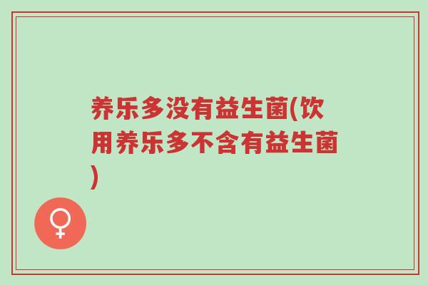 养乐多没有益生菌(饮用养乐多不含有益生菌)-第1张图片-超越
