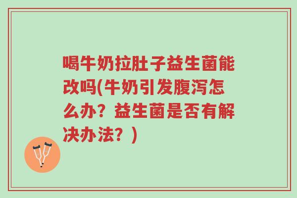 喝牛奶拉肚子益生菌能改吗(牛奶引发腹泻怎么办?益生菌是否有解决办法?)-第1张图片-超越 喝牛奶拉肚子益生菌能改吗(牛奶引发腹泻怎么办?益生菌是否有解决办法?)-第1张图片-超越
