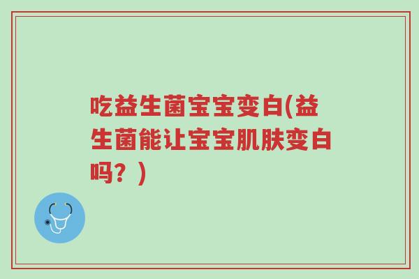 吃益生菌宝宝变白(益生菌能让宝宝肌肤变白吗？)-第1张图片-超越