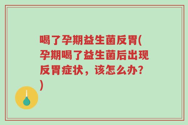喝了孕期益生菌反胃(孕期喝了益生菌后出现反胃症状,该怎么办?)-第1张图片-超越 喝了孕期益生菌反胃(孕期喝了益生菌后出现反胃症状,该怎么办?)-第1张图片-超越