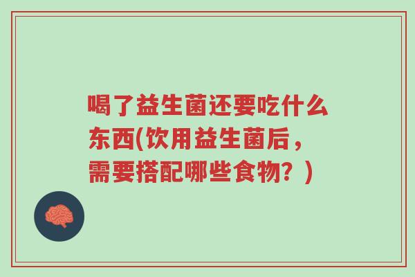 喝了益生菌还要吃什么东西(饮用益生菌后,需要搭配哪些食物?)-第1张图片-超越 喝了益生菌还要吃什么东西(饮用益生菌后,需要搭配哪些食物?)-第1张图片-超越