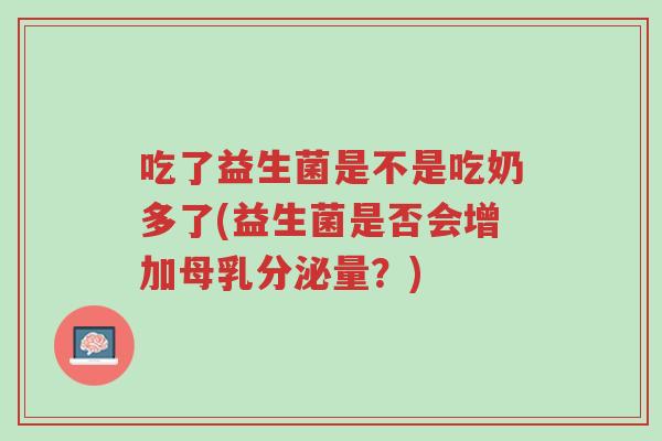吃了益生菌是不是吃奶多了(益生菌是否会增加母乳分泌量?)-第1张图片-超越 吃了益生菌是不是吃奶多了(益生菌是否会增加母乳分泌量?)-第1张图片-超越