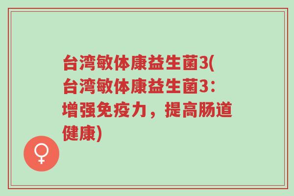 台湾敏体康益生菌3(台湾敏体康益生菌3:增强免疫力,提高肠道健康)-第1张图片-超越 台湾敏体康益生菌3(台湾敏体康益生菌3:增强免疫力,提高肠道健康)-第1张图片-超越