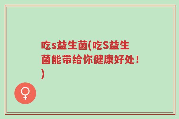 吃s益生菌(吃S益生菌能带给你健康好处!)-第1张图片-超越 吃s益生菌(吃S益生菌能带给你健康好处!)-第1张图片-超越