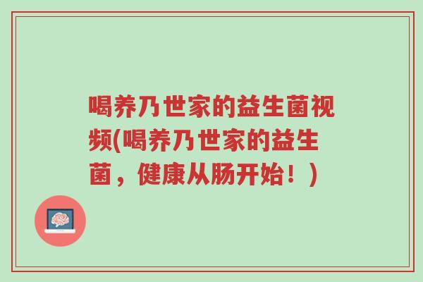 喝养乃世家的益生菌视频(喝养乃世家的益生菌,健康从肠开始!)-第1张图片-超越 喝养乃世家的益生菌视频(喝养乃世家的益生菌,健康从肠开始!)-第1张图片-超越