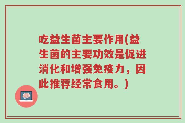 吃益生菌主要作用(益生菌的主要功效是促进消化和增强免疫力,因此推荐经常食用。)-第1张图片-超越 吃益生菌主要作用(益生菌的主要功效是促进消化和增强免疫力,因此推荐经常食用。)-第1张图片-超越