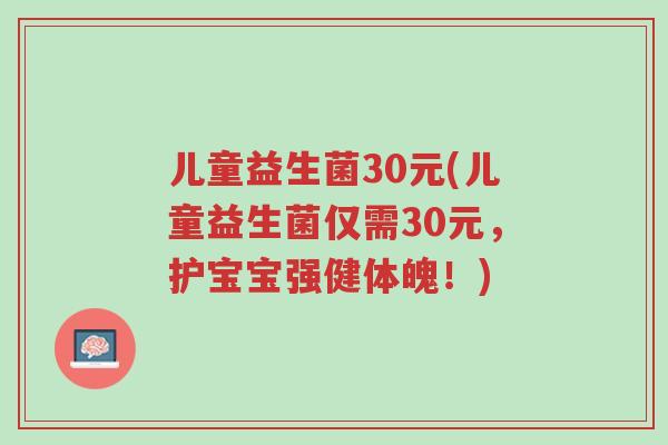 儿童益生菌30元(儿童益生菌仅需30元,护宝宝强健体魄!)-第1张图片-超越 儿童益生菌30元(儿童益生菌仅需30元,护宝宝强健体魄!)-第1张图片-超越