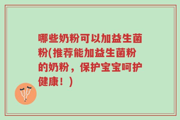 哪些奶粉可以加益生菌粉(推荐能加益生菌粉的奶粉,保护宝宝呵护健康!)-第1张图片-超越 哪些奶粉可以加益生菌粉(推荐能加益生菌粉的奶粉,保护宝宝呵护健康!)-第1张图片-超越