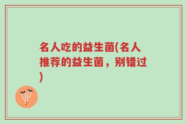 名人吃的益生菌(名人推荐的益生菌,别错过)-第1张图片-超越 名人吃的益生菌(名人推荐的益生菌,别错过)-第1张图片-超越