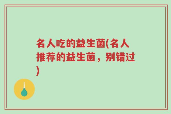 名人吃的益生菌(名人推荐的益生菌,别错过)-第1张图片-超越 名人吃的益生菌(名人推荐的益生菌,别错过)-第1张图片-超越