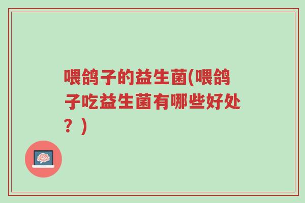 喂鸽子的益生菌(喂鸽子吃益生菌有哪些好处?)-第1张图片-超越 喂鸽子的益生菌(喂鸽子吃益生菌有哪些好处?)-第1张图片-超越