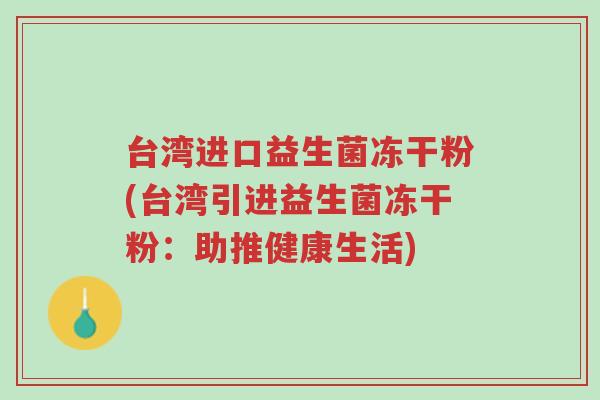 台湾进口益生菌冻干粉(台湾引进益生菌冻干粉:助推健康生活)-第1张图片-超越 台湾进口益生菌冻干粉(台湾引进益生菌冻干粉:助推健康生活)-第1张图片-超越