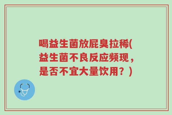 喝益生菌放屁臭拉稀(益生菌不良反应频现,是否不宜大量饮用?)-第1张图片-超越 喝益生菌放屁臭拉稀(益生菌不良反应频现,是否不宜大量饮用?)-第1张图片-超越