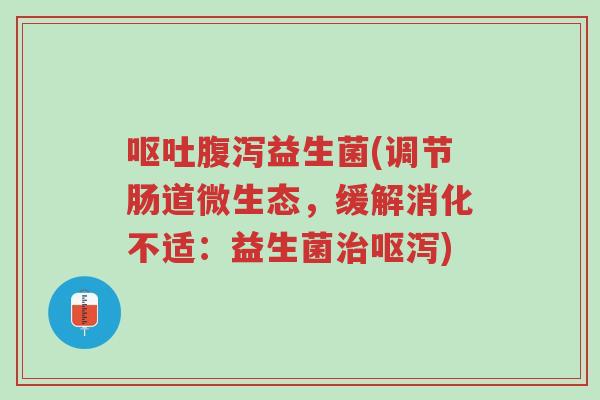 呕吐腹泻益生菌(调节肠道微生态,缓解消化不适:益生菌治呕泻)-第1张图片-超越 呕吐腹泻益生菌(调节肠道微生态,缓解消化不适:益生菌治呕泻)-第1张图片-超越