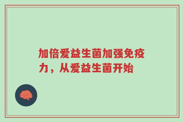 加倍爱益生菌加强免疫力,从爱益生菌开始-第1张图片-超越 加倍爱益生菌加强免疫力,从爱益生菌开始-第1张图片-超越