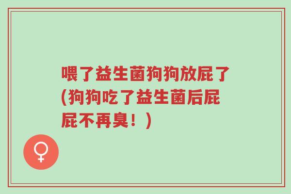 喂了益生菌狗狗放屁了(狗狗吃了益生菌后屁屁不再臭！)-第1张图片-超越