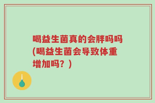 喝益生菌真的会胖吗吗(喝益生菌会导致体重增加吗？)-第1张图片-超越