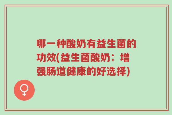 哪一种酸奶有益生菌的功效(益生菌酸奶:增强肠道健康的好选择)-第1张图片-超越 哪一种酸奶有益生菌的功效(益生菌酸奶:增强肠道健康的好选择)-第1张图片-超越
