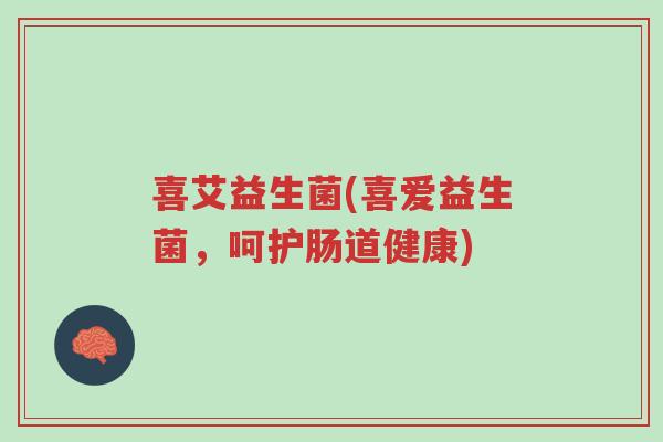 喜艾益生菌(喜爱益生菌，呵护肠道健康)-第1张图片-超越