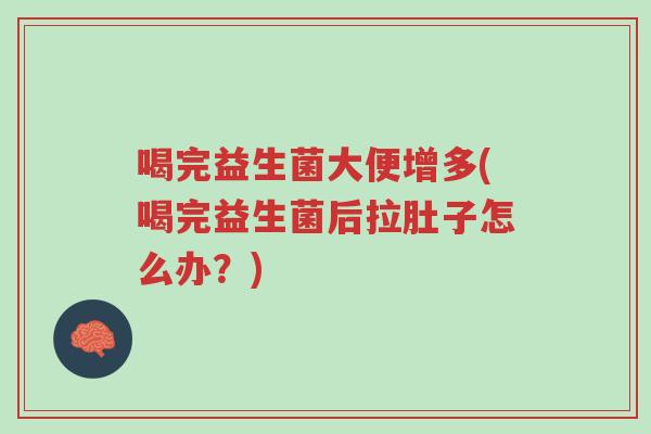 喝完益生菌大便增多(喝完益生菌后拉肚子怎么办?)-第1张图片-超越 喝完益生菌大便增多(喝完益生菌后拉肚子怎么办?)-第1张图片-超越