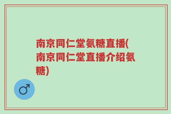 南京同仁堂氨糖直播(南京同仁堂直播介绍氨糖)-第1张图片-超越 南京同仁堂氨糖直播(南京同仁堂直播介绍氨糖)-第1张图片-超越