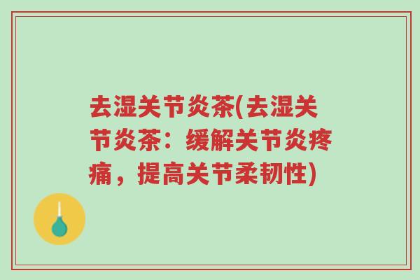 去湿关节炎茶(去湿关节炎茶:缓解关节炎疼痛,提高关节柔韧性)-第1张图片-超越 去湿关节炎茶(去湿关节炎茶:缓解关节炎疼痛,提高关节柔韧性)-第1张图片-超越