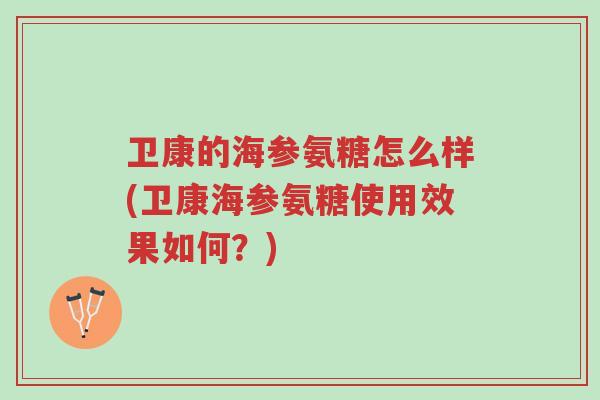 卫康的海参氨糖怎么样(卫康海参氨糖使用效果如何？)-第1张图片-超越