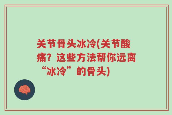 关节骨头冰冷(关节酸痛？这些方法帮你远离“冰冷”的骨头)-第1张图片-超越