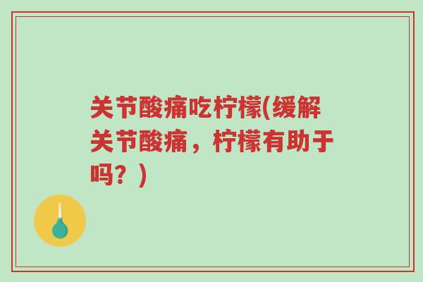 关节酸痛吃柠檬(缓解关节酸痛,柠檬有助于吗?)-第1张图片-超越 关节酸痛吃柠檬(缓解关节酸痛,柠檬有助于吗?)-第1张图片-超越