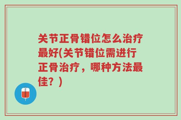 关节正骨错位怎么治疗最好(关节错位需进行正骨治疗,哪种方法最佳?)-第1张图片-超越 关节正骨错位怎么治疗最好(关节错位需进行正骨治疗,哪种方法最佳?)-第1张图片-超越