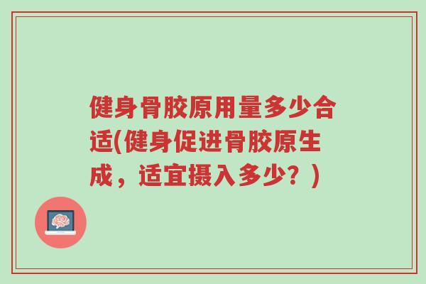 健身骨胶原用量多少合适(健身促进骨胶原生成,适宜摄入多少?)-第1张图片-超越 健身骨胶原用量多少合适(健身促进骨胶原生成,适宜摄入多少?)-第1张图片-超越