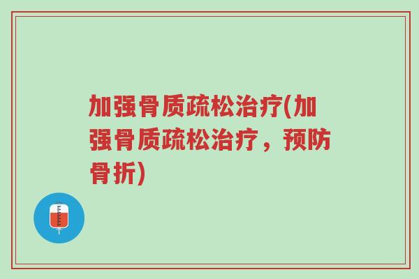 加强骨质疏松治疗(加强骨质疏松治疗，预防骨折)-第1张图片-超越
