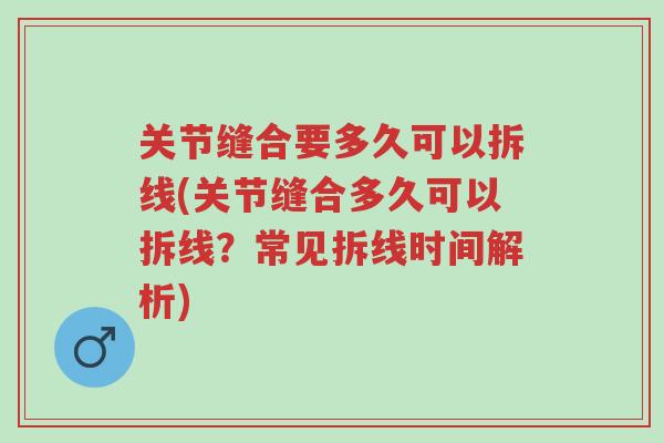 关节缝合要多久可以拆线(关节缝合多久可以拆线?常见拆线时间解析)-第1张图片-超越 关节缝合要多久可以拆线(关节缝合多久可以拆线?常见拆线时间解析)-第1张图片-超越