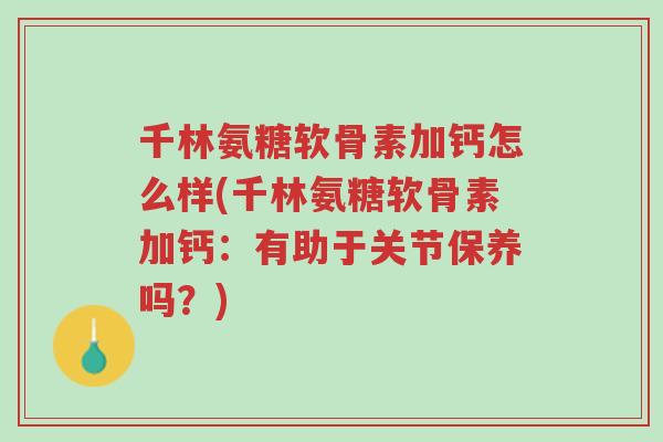 千林氨糖软骨素加钙怎么样(千林氨糖软骨素加钙:有助于关节保养吗?)-第1张图片-超越 千林氨糖软骨素加钙怎么样(千林氨糖软骨素加钙:有助于关节保养吗?)-第1张图片-超越