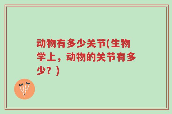 动物有多少关节(生物学上,动物的关节有多少?)-第1张图片-超越 动物有多少关节(生物学上,动物的关节有多少?)-第1张图片-超越
