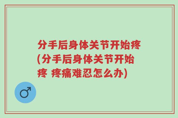 分手后身体关节开始疼(分手后身体关节开始疼 疼痛难忍怎么办)-第1张图片-超越 分手后身体关节开始疼(分手后身体关节开始疼 疼痛难忍怎么办)-第1张图片-超越