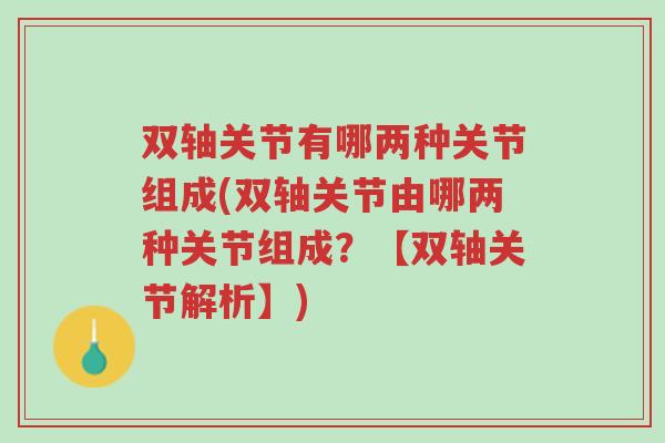 双轴关节有哪两种关节组成(双轴关节由哪两种关节组成？【双轴关节解析】)-第1张图片-超越