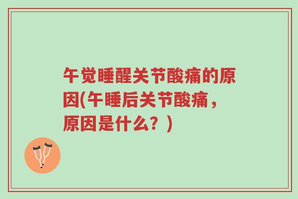 午觉睡醒关节酸痛的原因(午睡后关节酸痛,原因是什么?)-第1张图片-超越 午觉睡醒关节酸痛的原因(午睡后关节酸痛,原因是什么?)-第1张图片-超越