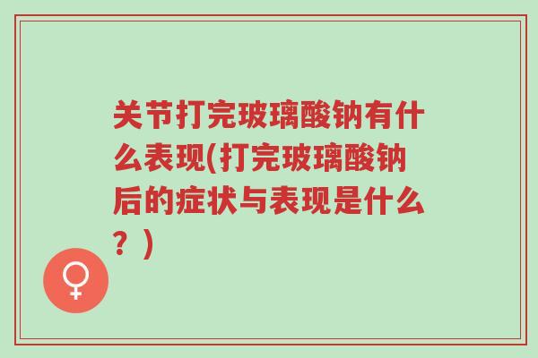 关节打完玻璃酸钠有什么表现(打完玻璃酸钠后的症状与表现是什么?)-第1张图片-超越 关节打完玻璃酸钠有什么表现(打完玻璃酸钠后的症状与表现是什么?)-第1张图片-超越