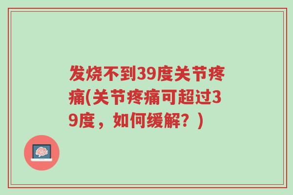 发烧不到39度关节疼痛(关节疼痛可超过39度,如何缓解?)-第1张图片-超越 发烧不到39度关节疼痛(关节疼痛可超过39度,如何缓解?)-第1张图片-超越